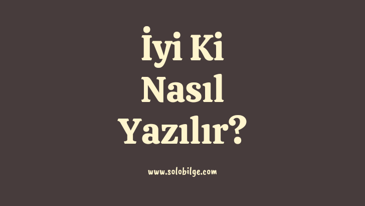 İyi ki nasıl yazılır? İyi ki doğdun nasıl yazılır? İyikimsin nasıl yazılır? Sorularının cevabı bu makalede. iyi-ki-nasil-yazilir